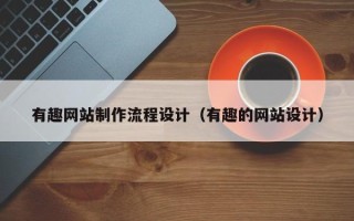 汉川有趣网站制作流程设计（有趣的网站设计）