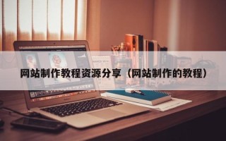 汉川网站制作教程资源分享（网站制作的教程）
