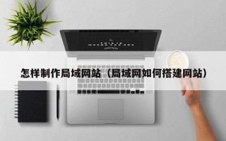 汉川怎样制作局域网站（局域网如何搭建网站）