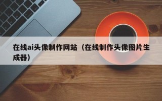 汉川在线ai头像制作网站（在线制作头像图片生成器）