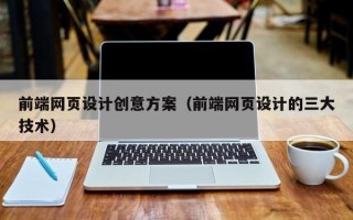 汉川前端网页设计创意方案（前端网页设计的三大技术）