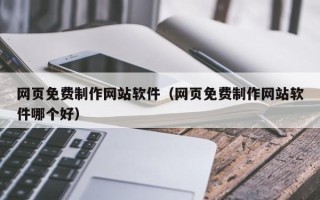 汉川网页免费制作网站软件（网页免费制作网站软件哪个好）
