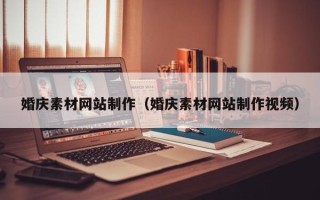 汉川婚庆素材网站制作（婚庆素材网站制作视频）