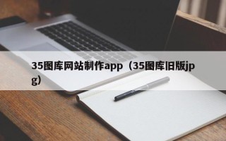汉川35图库网站制作app（35图库旧版jpg）