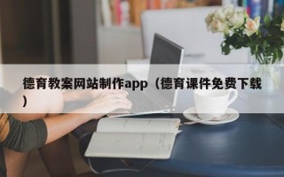 汉川德育教案网站制作app（德育课件免费下载）
