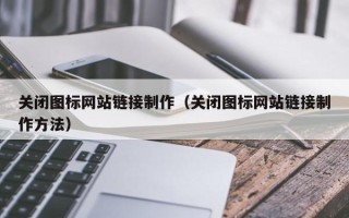 汉川关闭图标网站链接制作（关闭图标网站链接制作方法）