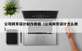 汉川公司网页设计制作教程（公司网页设计怎么做）