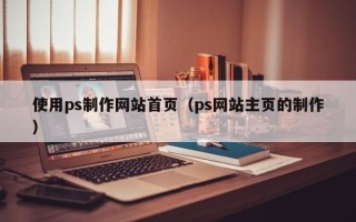 汉川使用ps制作网站首页（ps网站主页的制作）
