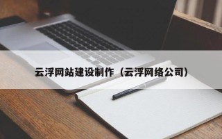 汉川云浮网站建设制作（云浮网络公司）